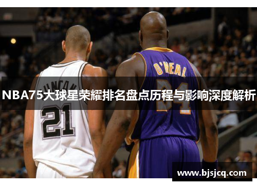 NBA75大球星荣耀排名盘点历程与影响深度解析