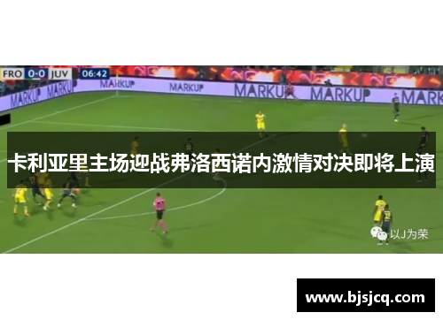 卡利亚里主场迎战弗洛西诺内激情对决即将上演