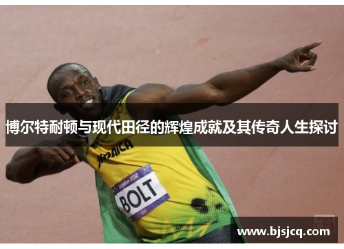 博尔特耐顿与现代田径的辉煌成就及其传奇人生探讨