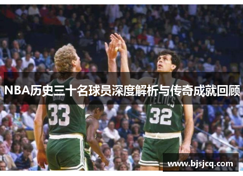 NBA历史三十名球员深度解析与传奇成就回顾