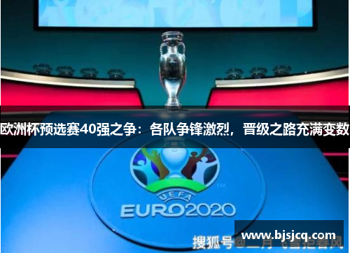 欧洲杯预选赛40强之争：各队争锋激烈，晋级之路充满变数