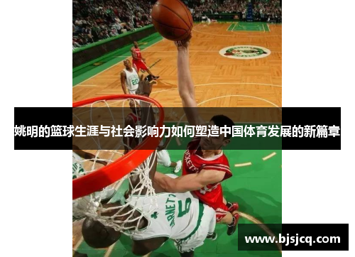 姚明的篮球生涯与社会影响力如何塑造中国体育发展的新篇章
