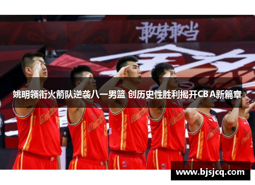 姚明领衔火箭队逆袭八一男篮 创历史性胜利揭开CBA新篇章