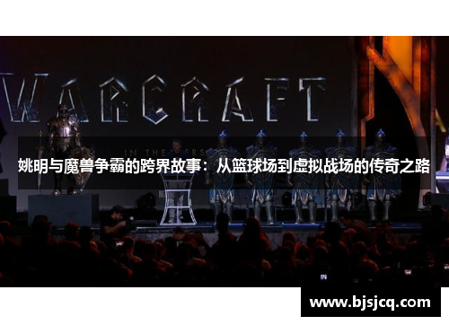 姚明与魔兽争霸的跨界故事：从篮球场到虚拟战场的传奇之路