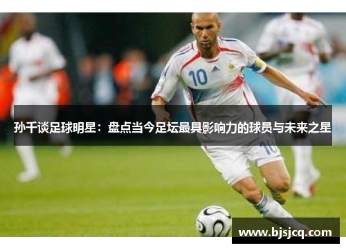 孙千谈足球明星：盘点当今足坛最具影响力的球员与未来之星