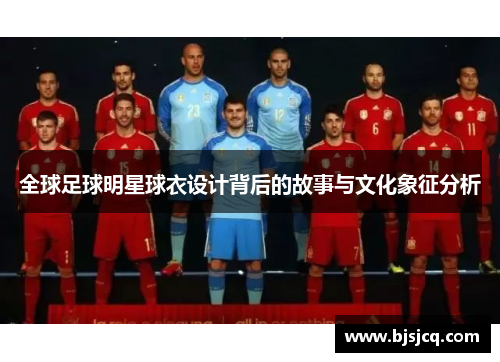 全球足球明星球衣设计背后的故事与文化象征分析
