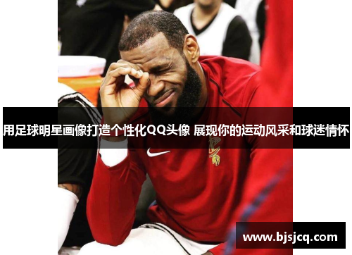 用足球明星画像打造个性化QQ头像 展现你的运动风采和球迷情怀
