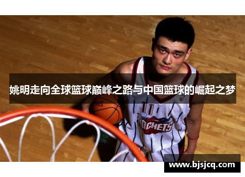 姚明走向全球篮球巅峰之路与中国篮球的崛起之梦