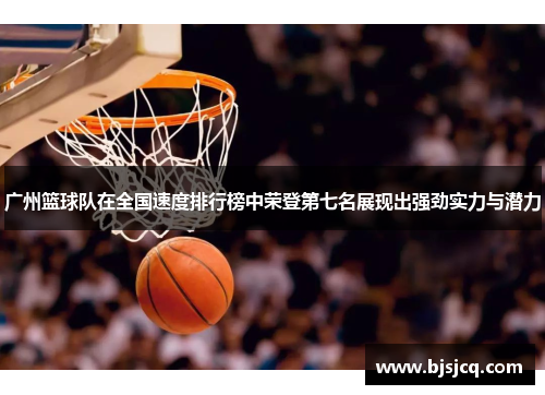 广州篮球队在全国速度排行榜中荣登第七名展现出强劲实力与潜力