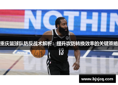 重庆篮球队防反战术解析：提升攻防转换效率的关键策略