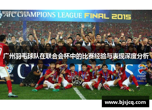 广州羽毛球队在联合会杯中的比赛经验与表现深度分析