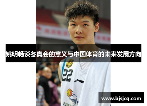 姚明畅谈冬奥会的意义与中国体育的未来发展方向