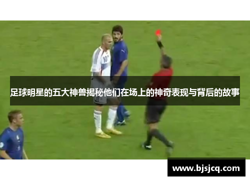 足球明星的五大神兽揭秘他们在场上的神奇表现与背后的故事