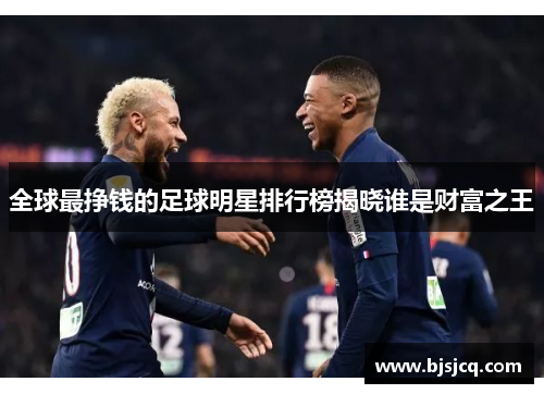 全球最挣钱的足球明星排行榜揭晓谁是财富之王