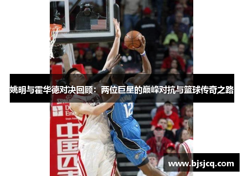 姚明与霍华德对决回顾：两位巨星的巅峰对抗与篮球传奇之路