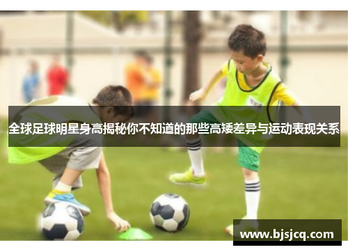 全球足球明星身高揭秘你不知道的那些高矮差异与运动表现关系
