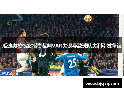瓜迪奥拉愤怒指责裁判VAR失误导致球队失利引发争议