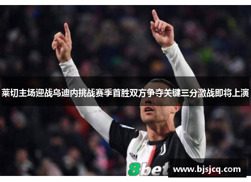 莱切主场迎战乌迪内挑战赛季首胜双方争夺关键三分激战即将上演