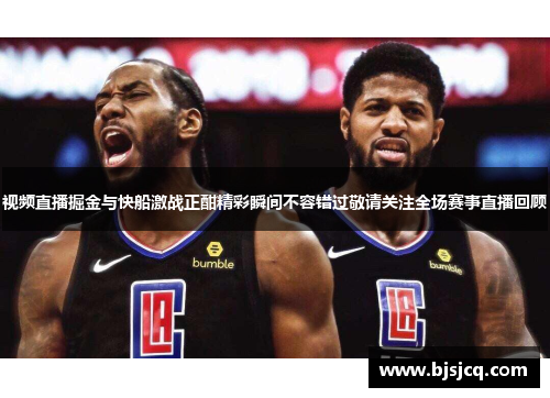 视频直播掘金与快船激战正酣精彩瞬间不容错过敬请关注全场赛事直播回顾